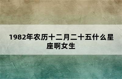 1982年农历十二月二十五什么星座啊女生