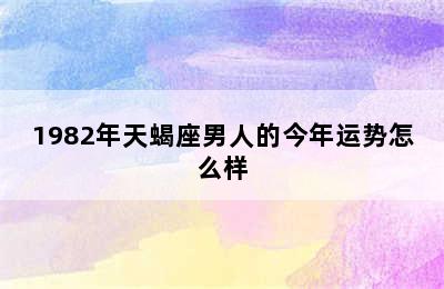 1982年天蝎座男人的今年运势怎么样