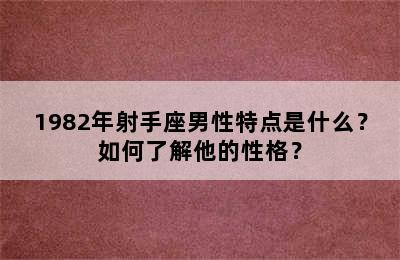 1982年射手座男性特点是什么？如何了解他的性格？
