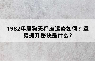 1982年属狗天秤座运势如何？运势提升秘诀是什么？
