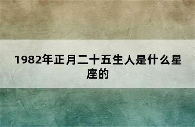 1982年正月二十五生人是什么星座的