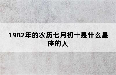 1982年的农历七月初十是什么星座的人