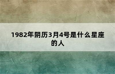 1982年阴历3月4号是什么星座的人