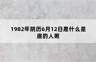 1982年阴历6月12日是什么星座的人呢