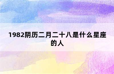 1982阴历二月二十八是什么星座的人