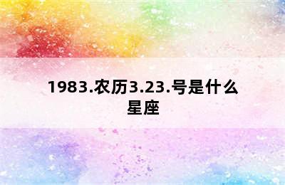 1983.农历3.23.号是什么星座