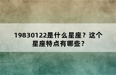 19830122是什么星座？这个星座特点有哪些？