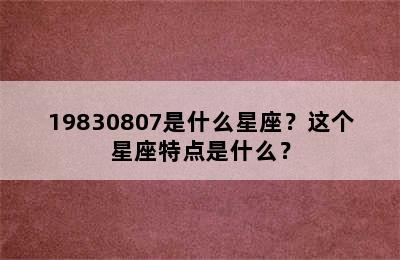 19830807是什么星座？这个星座特点是什么？
