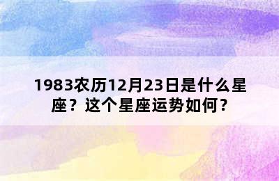 1983农历12月23日是什么星座？这个星座运势如何？
