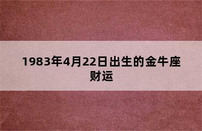 1983年4月22日出生的金牛座财运