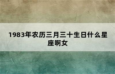 1983年农历三月三十生日什么星座啊女