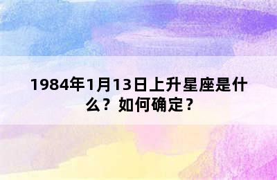 1984年1月13日上升星座是什么？如何确定？