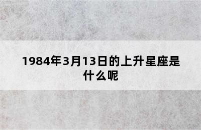 1984年3月13日的上升星座是什么呢