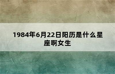 1984年6月22日阳历是什么星座啊女生