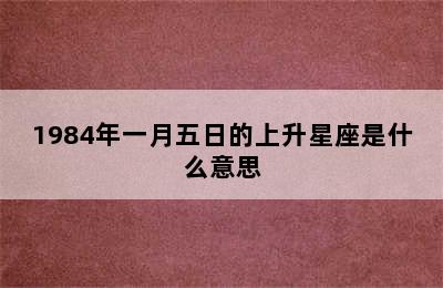 1984年一月五日的上升星座是什么意思