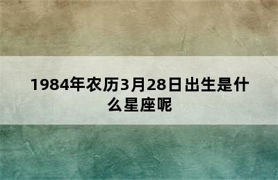 1984年农历3月28日出生是什么星座呢