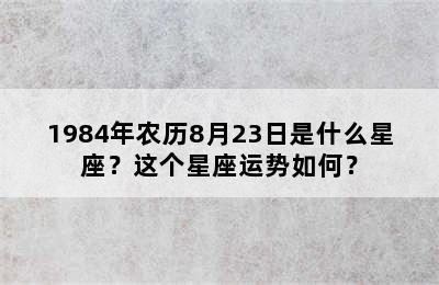 1984年农历8月23日是什么星座？这个星座运势如何？