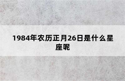 1984年农历正月26日是什么星座呢