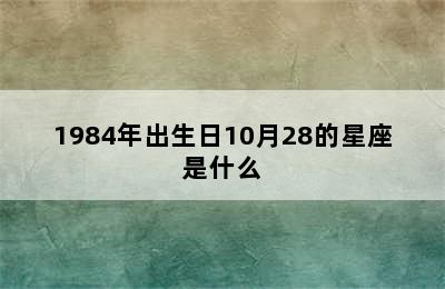 1984年出生日10月28的星座是什么