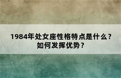 1984年处女座性格特点是什么？如何发挥优势？