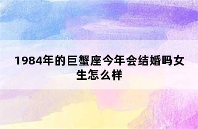 1984年的巨蟹座今年会结婚吗女生怎么样