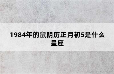 1984年的鼠阴历正月初5是什么星座