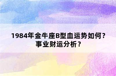 1984年金牛座B型血运势如何？事业财运分析？