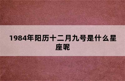 1984年阳历十二月九号是什么星座呢