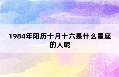 1984年阳历十月十六是什么星座的人呢