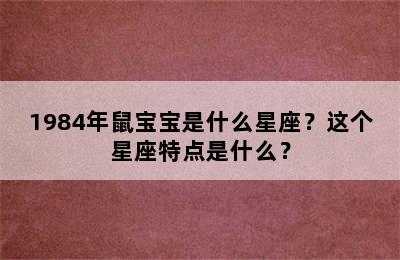 1984年鼠宝宝是什么星座？这个星座特点是什么？