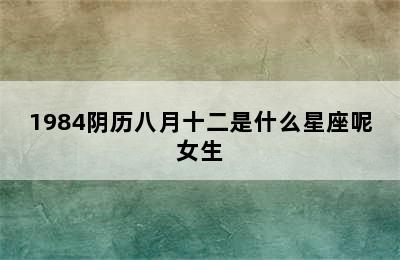 1984阴历八月十二是什么星座呢女生