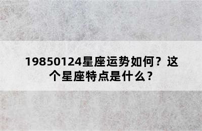 19850124星座运势如何？这个星座特点是什么？