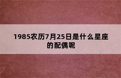 1985农历7月25日是什么星座的配偶呢