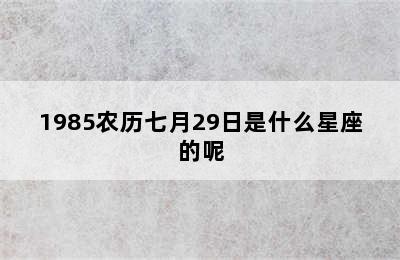 1985农历七月29日是什么星座的呢