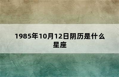 1985年10月12日阴历是什么星座