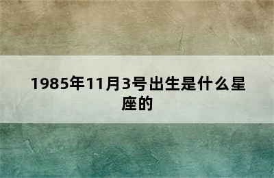 1985年11月3号出生是什么星座的