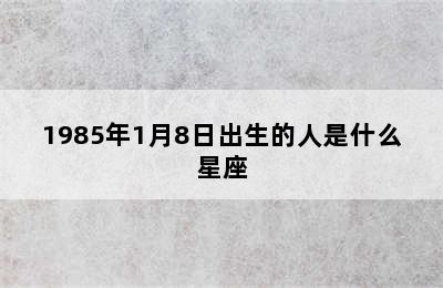 1985年1月8日出生的人是什么星座