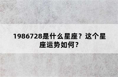 1986728是什么星座？这个星座运势如何？