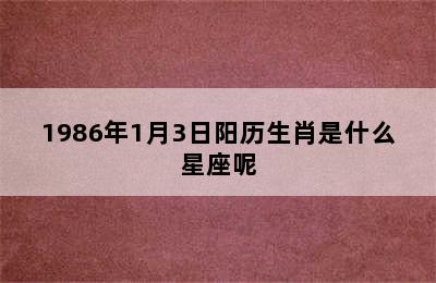 1986年1月3日阳历生肖是什么星座呢