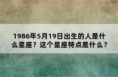 1986年5月19日出生的人是什么星座？这个星座特点是什么？