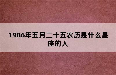 1986年五月二十五农历是什么星座的人