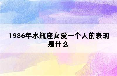 1986年水瓶座女爱一个人的表现是什么