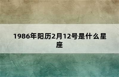 1986年阳历2月12号是什么星座