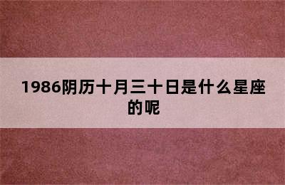 1986阴历十月三十日是什么星座的呢