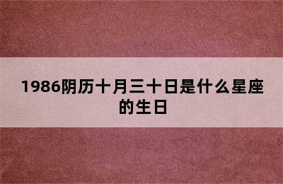 1986阴历十月三十日是什么星座的生日