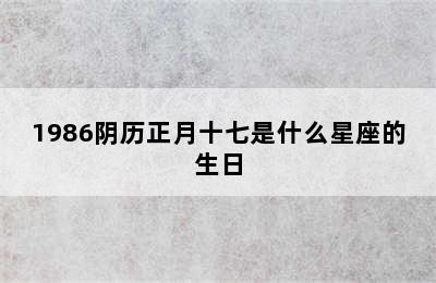 1986阴历正月十七是什么星座的生日