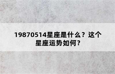 19870514星座是什么？这个星座运势如何？