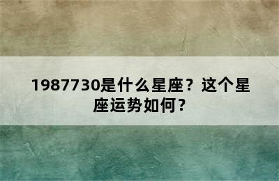 1987730是什么星座？这个星座运势如何？