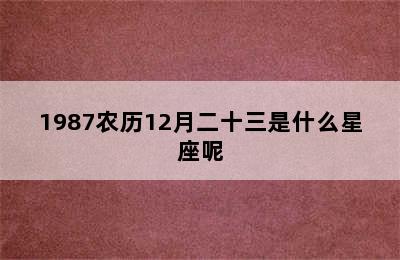 1987农历12月二十三是什么星座呢