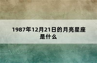 1987年12月21日的月亮星座是什么